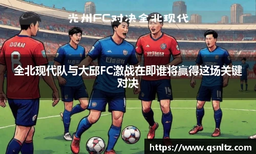 全北现代队与大邱FC激战在即谁将赢得这场关键对决